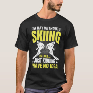 Funny A Day Without Skiing Is Like Just Kidding Me T-Shirt