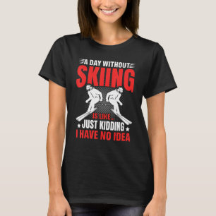 Funny A Day Without Skiing Is Like Just Kidding Me T-Shirt