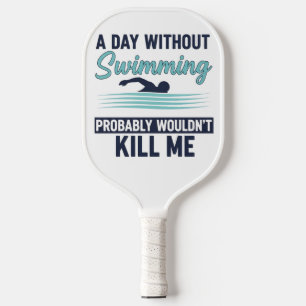 funny A Day Without Swimming Probably Wouldnt Kill Pickleball Paddle