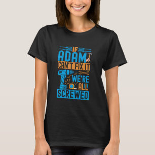Funny Adam. If Adam Can't Fix It, We're All Screwe T-Shirt