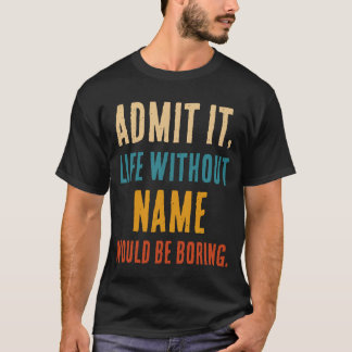Funny Admit It Life Without [Name] Would Be Boring T-Shirt