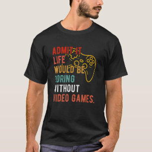 Funny Admit It Life Would Be Boring Without Video T-Shirt