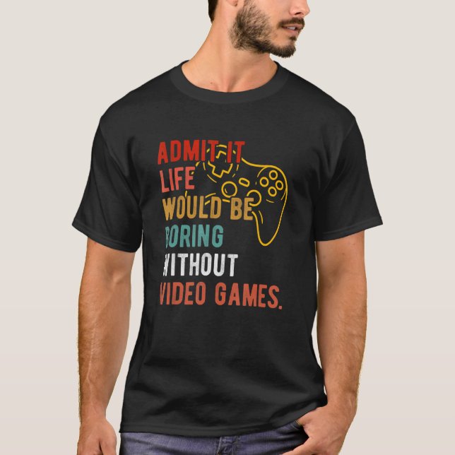 Funny Admit It Life Would Be Boring Without Video  T-Shirt (Front)