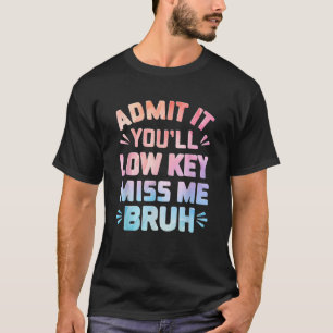 Funny Admit It You ll Low Key Miss Me Bruh Teacher T-Shirt