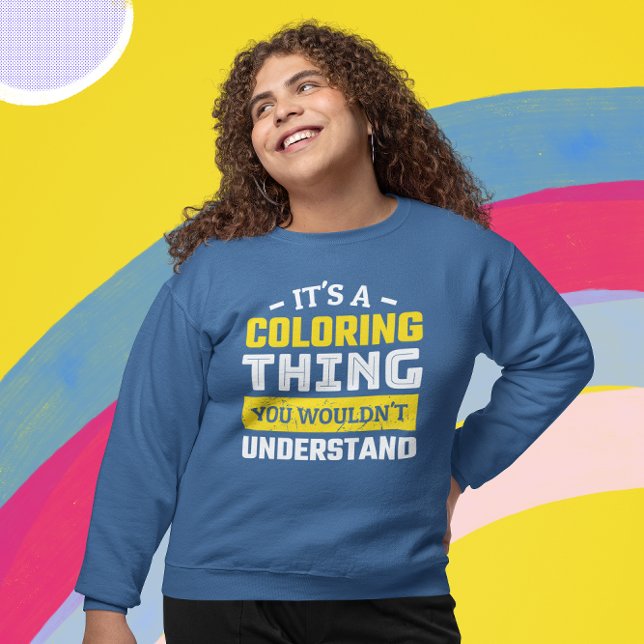 Funny Adult Colouring Sweatshirt (Funny Coloring Enthusiast Sweatshirt that says It's a Coloring Thing. You Wouldn't Understand.)