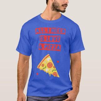 Funny All I Need is Love and Pizza T-Shirt