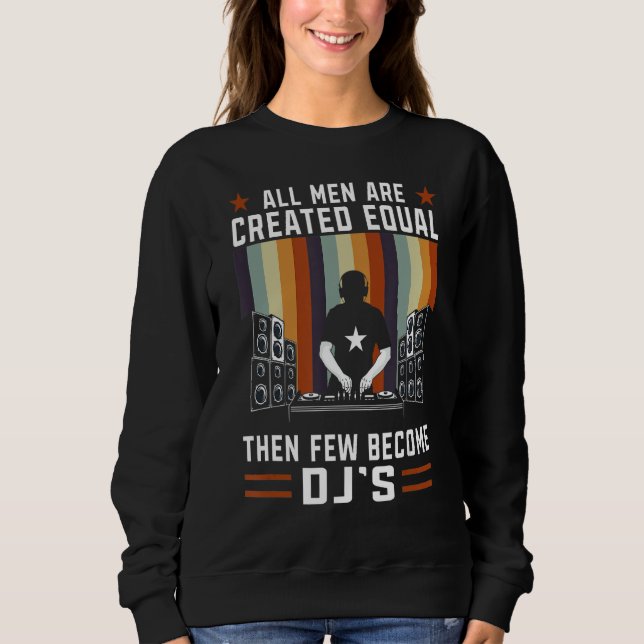 Funny All Men Are Created Equal Then Few Become DJ Sweatshirt (Front)