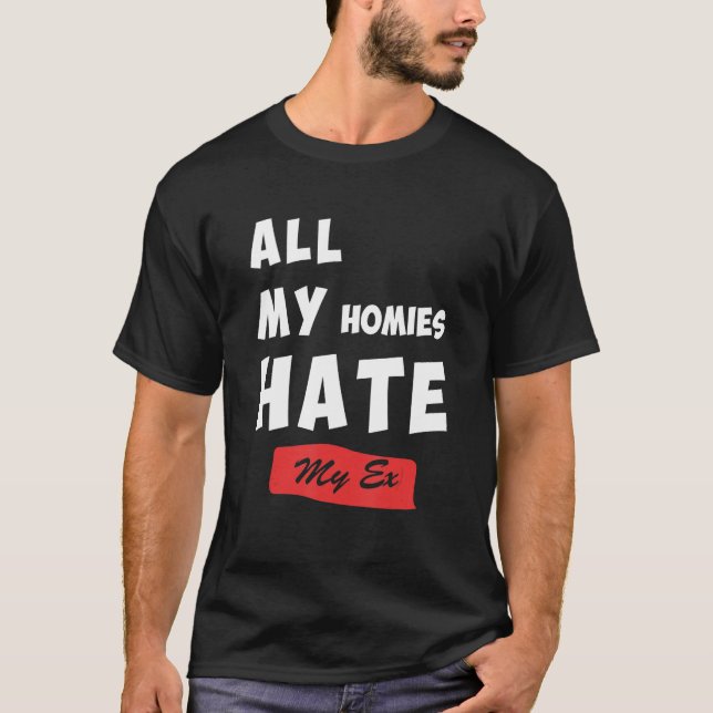 Funny All My Homies Hate My Ex Quote T-Shirt (Front)