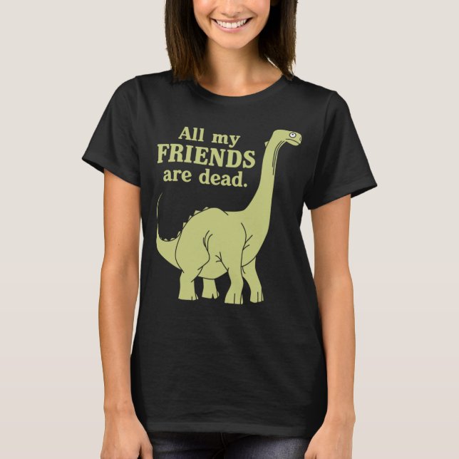 Funny All Of My Friends Are Dead Dinosaur T-Shirt (Front)