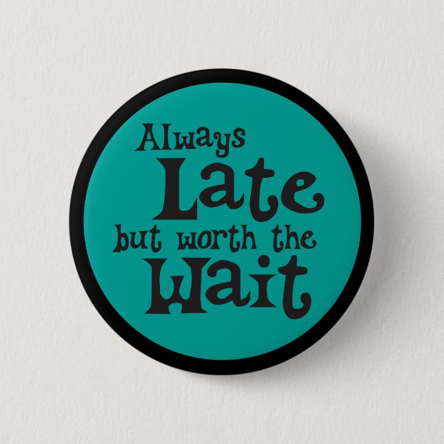 Funny Always Late but Worth the Wait 6 Cm Round Badge (Front)