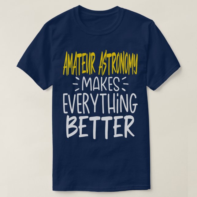 Funny Amateur Astronomy Makes Everything Better  T-Shirt (Design Front)