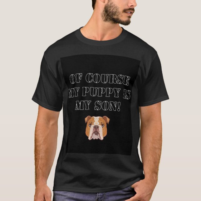 Funny and cute Of course my puppy is my son T-Shirt (Front)