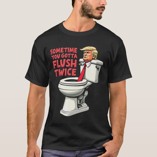Funny Anti Trump Sometimes You Gotta Flush Twice 1 T-Shirt (Front)