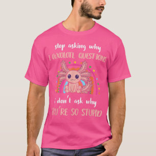 Funny Aolotl Stop Asking Why I'm Crazy Cute Aolotl T-Shirt