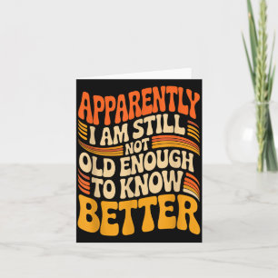 Funny Apparently I Am Still Not Old Enough To Know Card