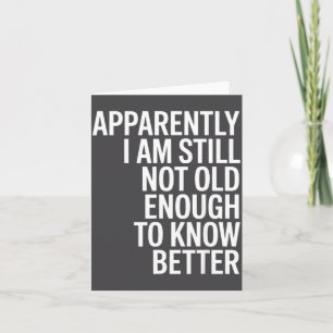 Funny Apparently I Am Still Not Old Enough To Know Card