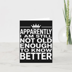 Funny Apparently I Am Still Not Old Enough To Know Card