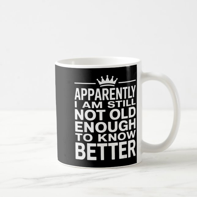 Funny Apparently I Am Still Not Old Enough To Know Coffee Mug (Right)