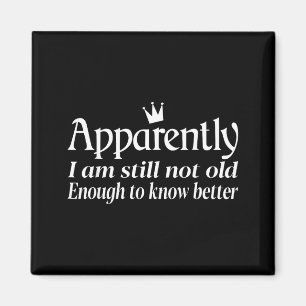 Funny Apparently I Am Still Not Old Enough To Know Magnet