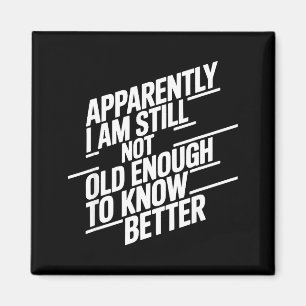 Funny Apparently I Am Still Not Old Enough To Know Magnet