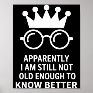 Funny Apparently I Am Still Not Old Enough To Know Poster