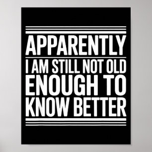 Funny Apparently I Am Still Not Old Enough To Know Poster