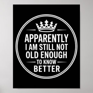 Funny Apparently I Am Still Not Old Enough To Know Poster
