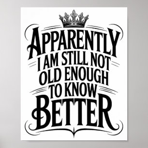 Funny Apparently I Am Still Not Old Enough To Know Poster