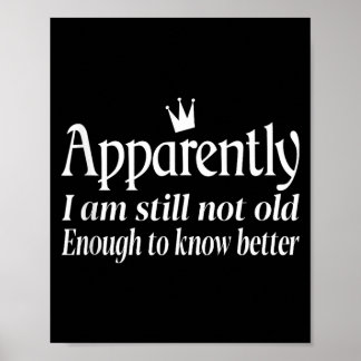 Funny Apparently I Am Still Not Old Enough To Know Poster