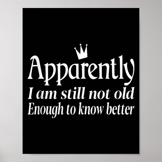 Funny Apparently I Am Still Not Old Enough To Know Poster (Front)
