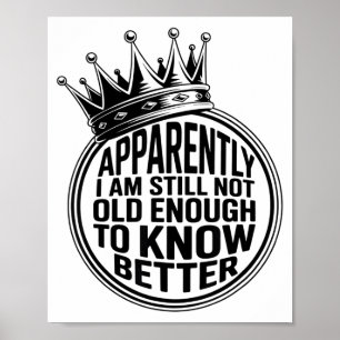 Funny Apparently I Am Still Not Old Enough To Know Poster