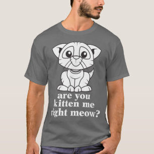 Funny Are You Kitten Me Right Meow Cat  T-Shirt