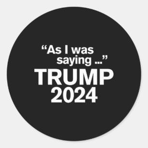 Funny As I Was Saying Trump 2024 For President 1 Classic Round Sticker