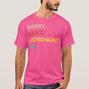 Funny Astronomy Sorry Can'T Astronomy Bye T-Shirt