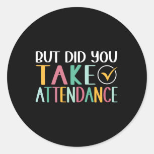 Funny Attendance Problems But Did You Take Attenda Classic Round Sticker