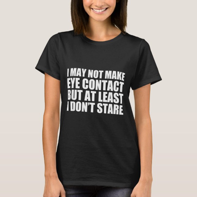 Funny Autism Sarcasm I May Not Make Eye Contact Do T-Shirt (Front)