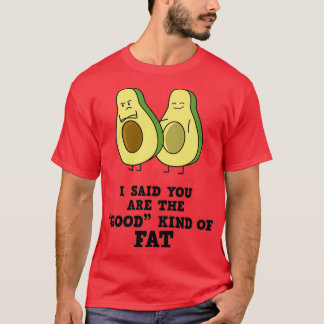 Funny Avocado I Said You Are The Good Kind Of Fat  T-Shirt
