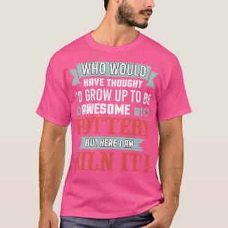 Funny Awesome At Pottery Here I Am Kiln It T-Shirt