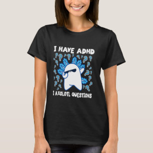Funny Axolotl I Have ADHD I Axolotl Questions ADHD T-Shirt