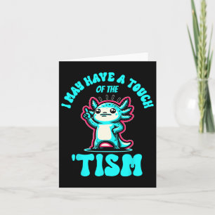 Funny Axolotl I May Have A Touch Of The Tism Card
