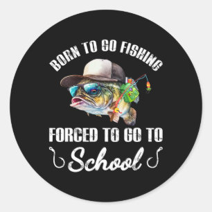 Funny B Fish - Born To Go Fishing Forced To Go To Classic Round Sticker