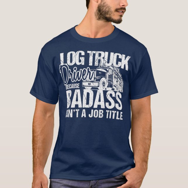 Funny Badass Log Truck Driver Logger Logging T-Shirt (Front)