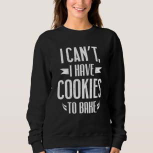 Funny Baker Gifts - I Can't I Have Cookies To Bake Sweatshirt