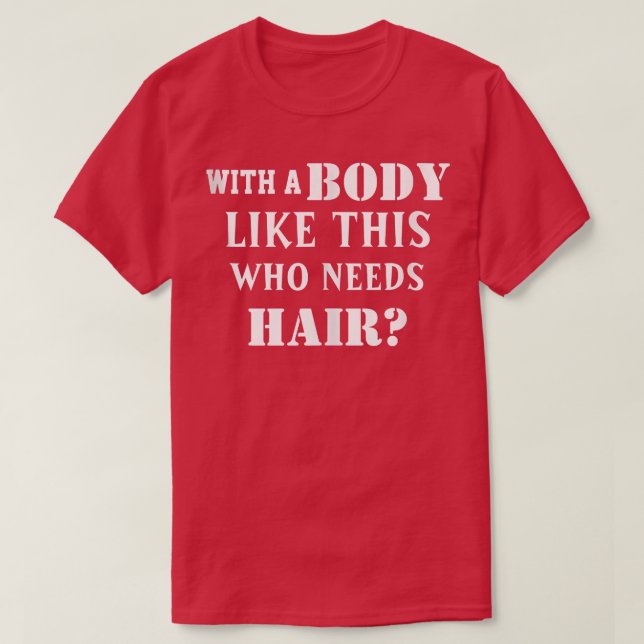 Funny Balding with A Body Like This Who Needs Hair T-Shirt (Design Front)