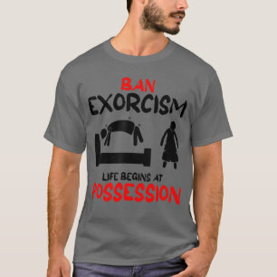 Funny Ban Eorcisms Life Begins At Possession Horro T-Shirt