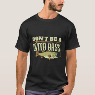 Funny Bass Fishing Don'T Be A Dumb Bass Fisherman  T-Shirt