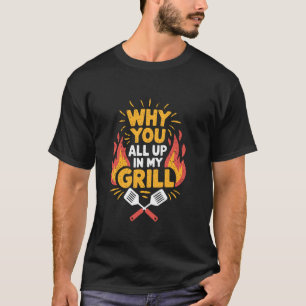 Funny BBQ Grill Why You All Up In My Grill, Meat S T-Shirt
