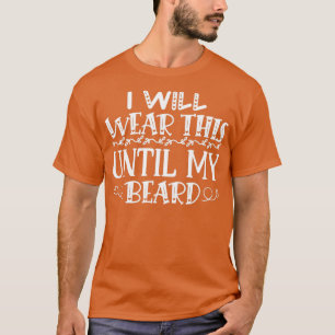 Funny Beard Gifts I Will Wear This Until My Beard T-Shirt
