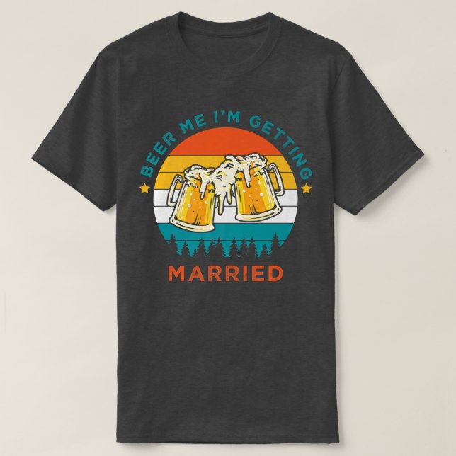 Funny Beer Drinking, Beer Me Im Getting Married, B T-Shirt (Design Front)