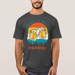 Funny Beer Drinking, Beer Me Im Getting Married, B T-Shirt